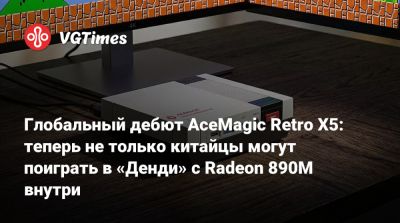 Глобальный дебют AceMagic Retro X5: теперь не только китайцы могут поиграть в «Денди» с Radeon 890M внутри - vgtimes.ru - Китай