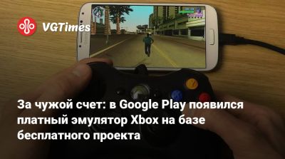 За чужой счет: в Google Play появился платный эмулятор Xbox на базе бесплатного проекта - vgtimes.ru