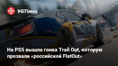 На PS5 вышла гонка Trail Out, которую прозвали «российской FlatOut» - vgtimes.ru