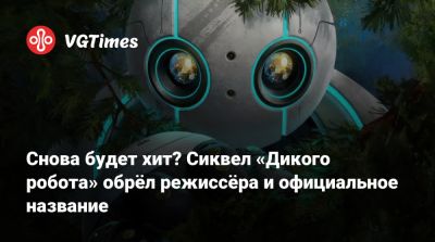 Снова будет хит? Сиквел «Дикого робота» обрёл режиссёра и официальное название - vgtimes.ru - Sander
