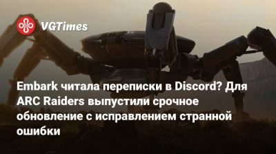 Embark читала переписки в Discord? Для ARC Raiders выпустили срочное обновление с исправлением странной ошибки - vgtimes.ru