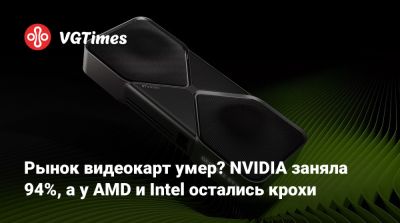 Рынок видеокарт умер? NVIDIA заняла 94%, а у AMD и Intel остались крохи - vgtimes.ru
