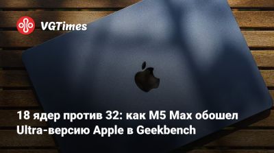18 ядер против 32: как M5 Max обошел Ultra-версию Apple в Geekbench - vgtimes.ru