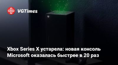 Xbox Series X устарела: новая консоль Microsoft оказалась быстрее в 20 раз - vgtimes.ru