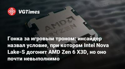 Гонка за игровым троном: инсайдер назвал условие, при котором Intel Nova Lake-S догонит AMD Zen 6 X3D, но оно почти невыполнимо - vgtimes.ru