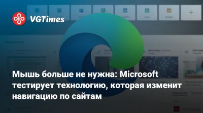 Мышь больше не нужна: Microsoft тестирует технологию, которая изменит навигацию по сайтам - vgtimes.ru