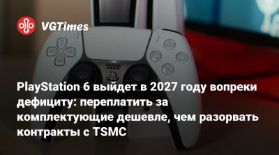 PlayStation 6 выйдет в 2027 году вопреки дефициту: переплатить за комплектующие дешевле, чем разорвать контракты с TSMC - vgtimes.ru