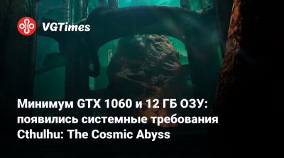 Минимум GTX 1060 и 12 ГБ ОЗУ: появились системные требования Cthulhu: The Cosmic Abyss - vgtimes.ru