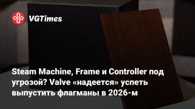 Майк Ибарра (Mike Ybarra) - Steam Machine, Frame и Controller под угрозой? Valve «надеется» успеть выпустить флагманы в 2026-м - vgtimes.ru