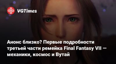 Анонс близко? Первые подробности третьей части ремейка Final Fantasy VII — механики, космос и Вутай - vgtimes.ru