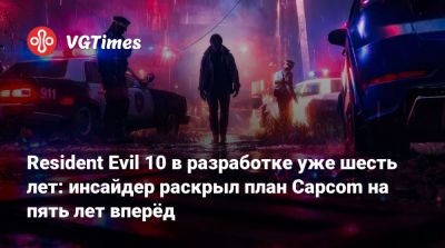 Resident Evil 10 в разработке уже шесть лет: инсайдер раскрыл план Capcom на пять лет вперёд - vgtimes.ru