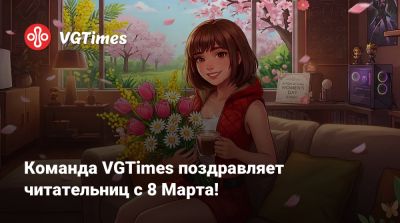 Команда VGTimes поздравляет читательниц с 8 Марта! - vgtimes.ru