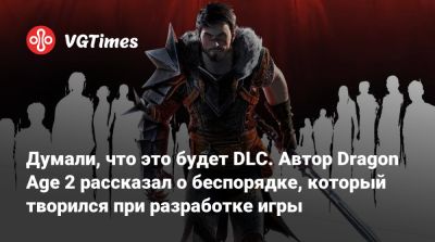 Дэвид Гейдер (David Gaider) - Думали, что это будет DLC. Автор Dragon Age 2 рассказал о беспорядке, который творился при разработке игры - vgtimes.ru