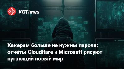 Хакерам больше не нужны пароли: отчёты Cloudflare и Microsoft рисуют пугающий новый мир - vgtimes.ru - Кндр