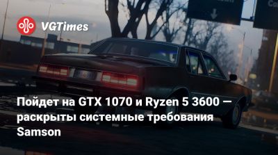 Пойдет на GTX 1070 и Ryzen 5 3600 — раскрыты системные требования Samson - vgtimes.ru