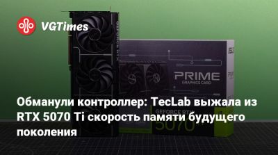 Обманули контроллер: TecLab выжала из RTX 5070 Ti скорость памяти будущего поколения - vgtimes.ru