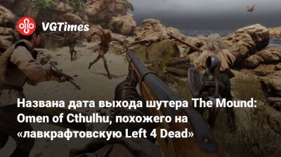 Названа дата выхода шутера The Mound: Omen of Cthulhu, похожего на «лавкрафтовскую Left 4 Dead» - vgtimes.ru