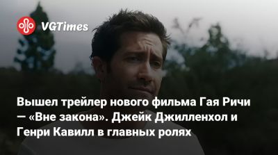 Генри Кавилл - Гай Ричи - Вышел трейлер нового фильма Гая Ричи — «Вне закона». Джейк Джилленхол и Генри Кавилл в главных ролях - vgtimes.ru