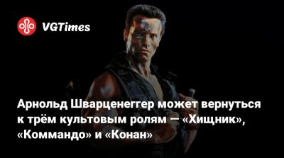 Арнольд Шварценеггер - Дэн Трахтенберг (Dan Trachtenberg) - Арнольд Шварценеггер может вернуться к трём культовым ролям — «Хищник», «Коммандо» и «Конан» - vgtimes.ru