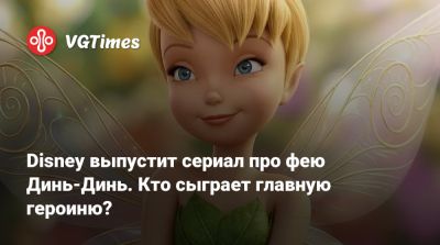 Disney выпустит сериал про фею Динь-Динь. Кто сыграет главную героиню? - vgtimes.ru