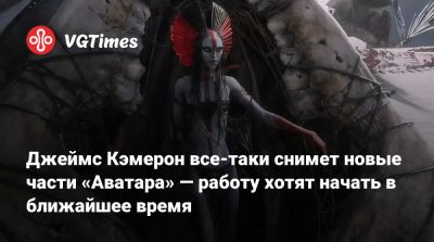 Джеймс Кэмерон - Джеймс Кэмерон все-таки снимет новые части «Аватара» — работу хотят начать в ближайшее время - vgtimes.ru