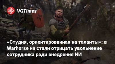 «Студия, ориентированная на таланты»: в Warhorse не стали отрицать увольнение сотрудника ради внедрения ИИ - vgtimes.ru