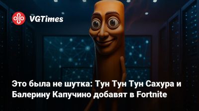 Это была не шутка: Тун Тун Тун Сахура и Балерину Капучино добавят в Fortnite - vgtimes.ru