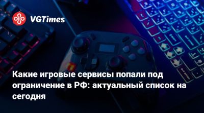 Какие игровые сервисы попали под ограничение в РФ: актуальный список на сегодня - vgtimes.ru - Россия
