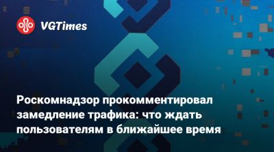 Роскомнадзор прокомментировал замедление трафика: что ждать пользователям в ближайшее время - vgtimes.ru - Россия