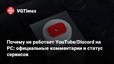 Почему не работает YouTube/Discord на PC: официальные комментарии и статус сервисов - vgtimes.ru - Россия