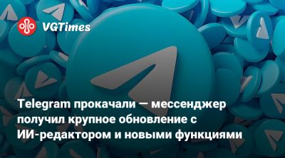 Telegram прокачали — мессенджер получил крупное обновление с ИИ-редактором и новыми функциями - vgtimes.ru - Россия