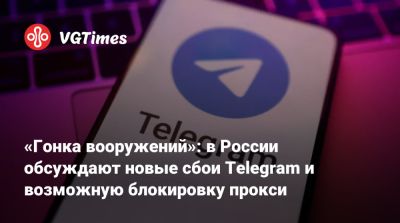 «Гонка вооружений»: в России обсуждают новые сбои Telegram и возможную блокировку прокси - vgtimes.ru - Россия