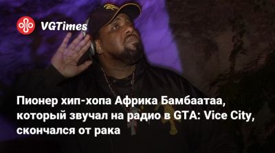 Пионер хип-хопа Африка Бамбаатаа, который звучал на радио в GTA: Vice City, скончался от рака - vgtimes.ru - Сша