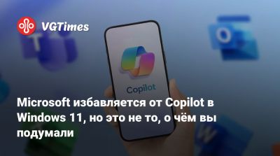 Microsoft избавляется от Copilot в Windows 11, но это не то, о чём вы подумали - vgtimes.ru - Россия