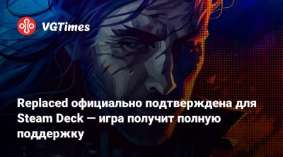 Replaced официально подтверждена для Steam Deck — игра получит полную поддержку - vgtimes.ru