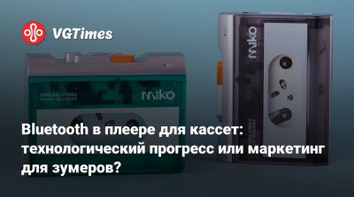 Bluetooth в плеере для кассет: технологический прогресс или маркетинг для зумеров? - vgtimes.ru