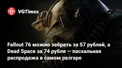 Fallout 76 можно забрать за 57 рублей, а Dead Space за 74 рубля — пасхальная распродажа в самом разгаре - vgtimes.ru - Россия