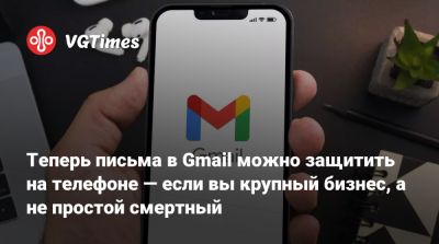 Теперь письма в Gmail можно защитить на телефоне — если вы крупный бизнес, а не простой смертный - vgtimes.ru - Россия