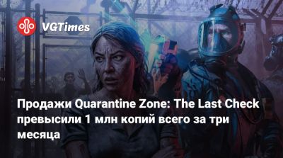 Продажи Quarantine Zone: The Last Check превысили 1 млн копий всего за три месяца - vgtimes.ru