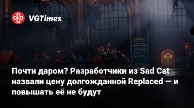 Почти даром? Разработчики из Sad Cat назвали цену долгожданной Replaced — и повышать её не будут - vgtimes.ru