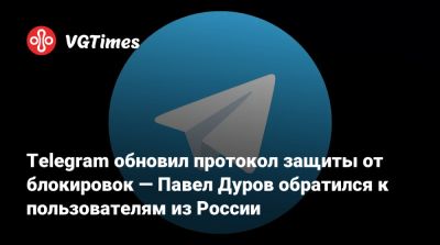 Павел Дуров - Telegram обновил протокол защиты от блокировок — Павел Дуров обратился к пользователям из России - vgtimes.ru - Россия