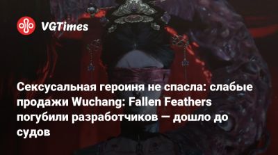 Сексусальная героиня не спасла: слабые продажи Wuchang: Fallen Feathers погубили разработчиков — дошло до судов - vgtimes.ru - Китай