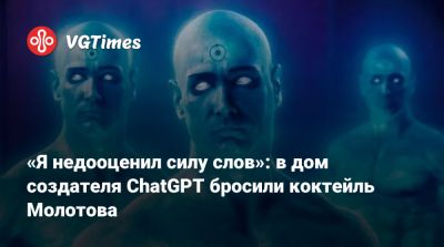 «Я недооценил силу слов»: в дом создателя ChatGPT бросили коктейль Молотова - vgtimes.ru - New York