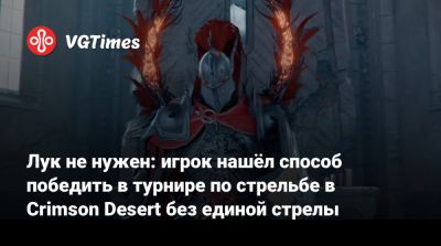 Лук не нужен: игрок нашёл способ победить в турнире по стрельбе в Crimson Desert без единой стрелы - vgtimes.ru