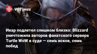 Икар подлетел слишком близко: Blizzard уничтожила авторов фанатского сервера Turtle WoW в суде — семь исков, семь побед - vgtimes.ru - штат Калифорния