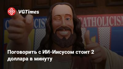 Поговорить с ИИ-Иисусом стоит 2 доллара в минуту - vgtimes.ru