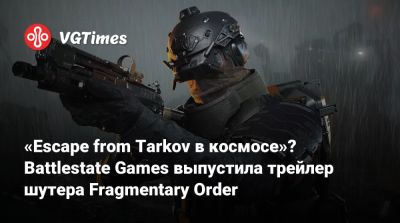 «Escape from Tarkov в космосе»? Battlestate Games выпустила трейлер шутера Fragmentary Order - vgtimes.ru