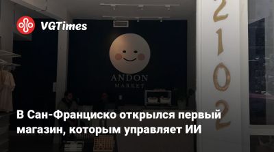 В Сан-Франциско открылся первый магазин, которым управляет ИИ - vgtimes.ru - Сан-Франциско
