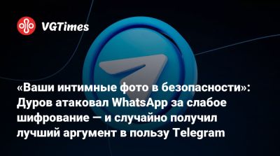 Павел Дуров - «Ваши интимные фото в безопасности»: Дуров атаковал WhatsApp за слабое шифрование — и случайно получил лучший аргумент в пользу Telegram - vgtimes.ru - штат Калифорния - Россия - Франция