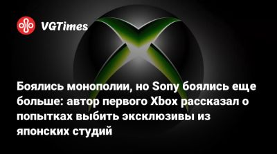 Боялись монополии, но Sony боялись еще больше: автор первого Xbox рассказал о попытках выбить эксклюзивы из японских студий - vgtimes.ru
